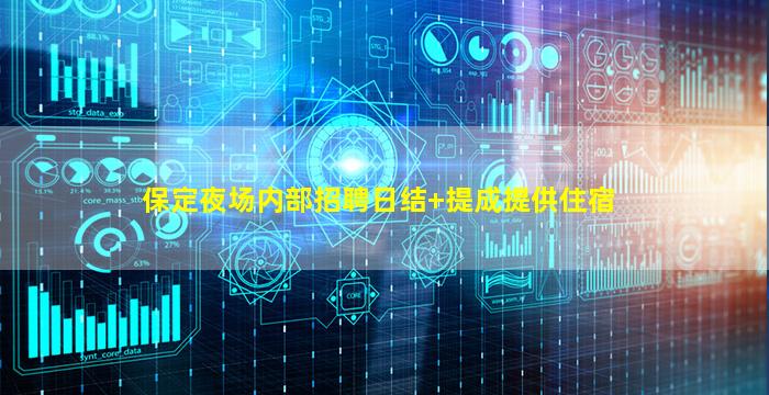 保定夜场内部招聘日结+提成提供住宿