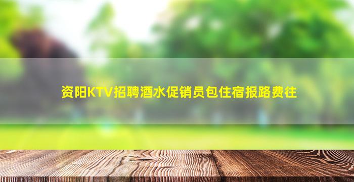 资阳KTV招聘酒水促销员包住宿报路费往